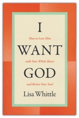 I Want God: How to Love Him with Your Whole Heart and Revive Your Soul