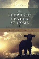 The Shepherd Leader at Home: Knowing, Leading, Protecting, and Providing for Your Family - eBook