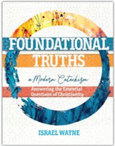 Foundational Truths: A Modern Catechism - Answering the Essential Questions of Christianity