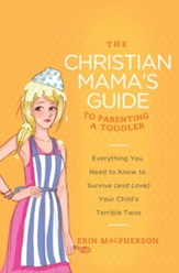 The Christian Mama's Guide to Parenting a Toddler: Everything You Need to Know to Survive (and Love) Your Child's Terrible Twos - eBook
