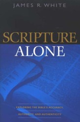 Scripture Alone: Exploring the Bible's Accuracy, Authority and Authenticity - eBook