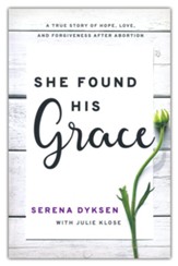 She Found His Grace: A True Story Of Hope, Love, And Forgiveness After Abortion