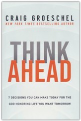 Think Ahead: 7 Decisions You Can Make Today for the Life You Want Tomorrow