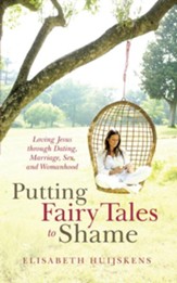 Putting Fairy Tales to Shame: Loving Jesus through Dating, Marriage, Sex, and Womanhood - eBook