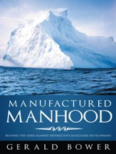 Manufactured Manhood: Beating the Odds against Destructive Masculine Development - eBook