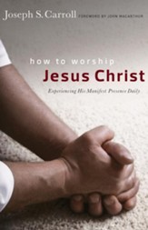 How to Worship Jesus Christ: Experiencing His Manifest Presence Daily / New edition - eBook