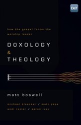 Doxology and Theology: How the Gospel Forms the Worship Leader - eBook