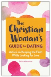 The Christian Woman's Guide to Dating: Advice on Keeping the Faith While Looking for Love