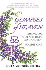 Glimpses of Heaven: Lessons on Faith and Hope, Love and Joy-Vol. 1