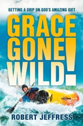 Grace Gone Wild!: Getting a Grip on God's Amazing Gift - eBook