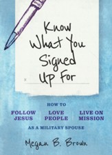 Know What You Signed Up For: How to Follow Jesus, Love People, and Live on Mission as a Military Spouse