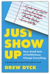 Just Show Up: How Small Acts of Faithfulness Change Everything (A Guide for Exhausted Christians)