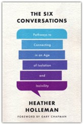 The Six Conversations: Pathways to Connecting in an Age of Isolation and Incivility