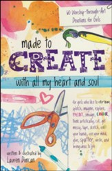 Made to Create with All My Heart and Soul: 60 Worship-Through-Art Devotions for Girls