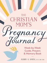 The Christian Mom's Pregnancy Journal: Week-by-Week Guide, Prayers, and Memory Book