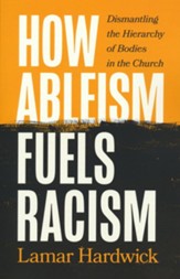 How Ableism Fuels Racism: Dismantling the Hierarchy of Bodies in the Church