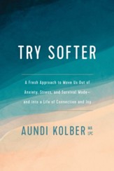 Try Softer: A Fresh Approach to Move Us Out of Anxiety, Stress, and Survival Mode-and into a Life of Connection and Joy