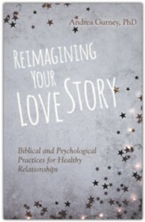 Reimagining Your Love Story: Biblical and Psychological Practices for Healthy Relationships
