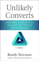 Unlikely Converts: Improbable Stories of Faith and What They Teach Us About Evangelism