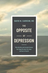 The Opposite of Depression: What My Work with Suicidal Patients Has Taught Me about Life, Hope, and How to Flourish-Softcover