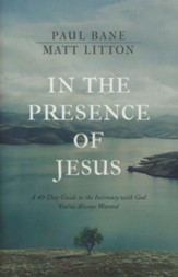 In the Presence of Jesus: A 40-Day Guide to the Intimacy with God You've Always Wanted