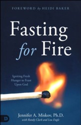 Fasting for Fire: Igniting Fresh Hunger to Feast Upon God