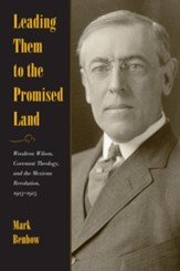 Leading Them to the Promised Land: Woodrow Wilson, Covenant Theology, and the Mexican Revolution, 1913-1916 - eBook