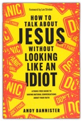 How to Talk about Jesus without Looking like an Idiot: A Panic-Free Guide to Having Natural Conversations about Your Faith