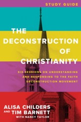 The Deconstruction of Christianity Study Guide: Six Sessions on Understanding and Responding to the Faith Deconstruction Movement