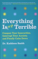 Everything Isn't Terrible: Conquer Your Insecurities, Interrupt Your Anxiety, and Finally Calm Down