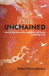 Jesus Unchained: How to Rise Above the Agendas, Find Peace, and Be Set Free