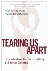 Tearing Us Apart: How Abortion Harms Everything and Solves Nothing