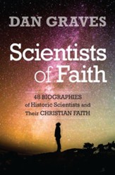 Scientists of Faith: Forty-Eight Biographies of Historic Scientists and Their Christian Faith