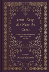 Jesus, Keep Me Near the Cross: Experiencing the Passion and Power of Easter / New edition