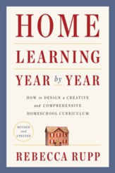 Home Learning Year by Year: How to Design a Creative and Comprehensive Homeschool Curriculum, Revised and Updated