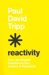 Reactivity: How the Gospel Transforms Our Actions and Reactions