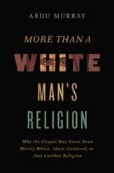 More Than a White Man's Religion: Why the Gospel Has Never Been Merely White, Male-Centered, or Just Another Religion