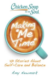 Chicken Soup for the Soul: Making Me Time: 101 Stories about Self-Care and Balance