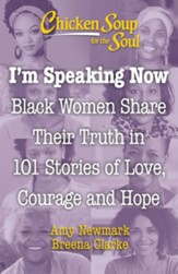 Chicken Soup for the Soul: I'm Speaking Now: Black Women Share 101 Stories of Life, Love, Family and Hope