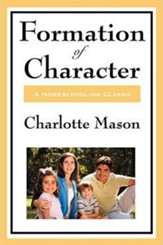 Formation of Character: Volume V of Charlotte Mason's Homeschooling Series