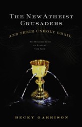 The New Atheist Crusaders and Their Unholy Grail: The Misguided Quest to Destroy Your Faith - eBook
