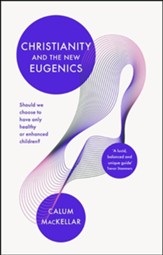 Christianity and the New Eugenics: Should We Choose To Have Only Healthy Or Enhanced Children?