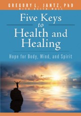 Five Keys to Health & Healing: Hope for Body, Mind, and Spirit