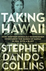 Taking Hawaii: How Thirteen Honolulu Businessmen Overthrew the Queen of Hawaii in 1893, With a Bluff - eBook