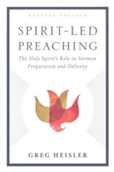 Spirit-Led Preaching: The Holy Spirit's Role in Sermon Preparation and Delivery, Revised Edition