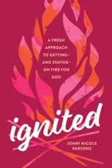 Ignited: A Fresh Approach to Getting-and Staying-on Fire for God
