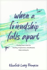 When a Friendship Falls Apart: Finding God's Path for Healing, Forgiveness, and (Maybe) Help Letting Go