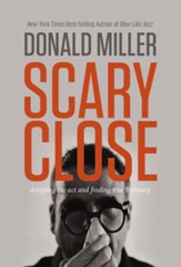 Scary Close: Dropping the Act and Acquiring a Taste for True Intimacy - eBook