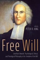 Free Will: Jonathan Edwards' Psychological, Ethical, and Theological Philosophy in his Freedom of the Will