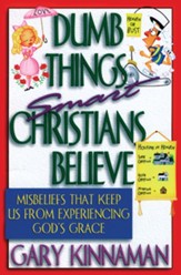 Dumb Things Smart Christians Believe: Misbeliefs that Keep Us From Experiencing God's Grace - eBook